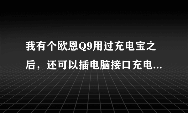 我有个欧恩Q9用过充电宝之后，还可以插电脑接口充电，但是不能用充电器充电了，是怎么回事？