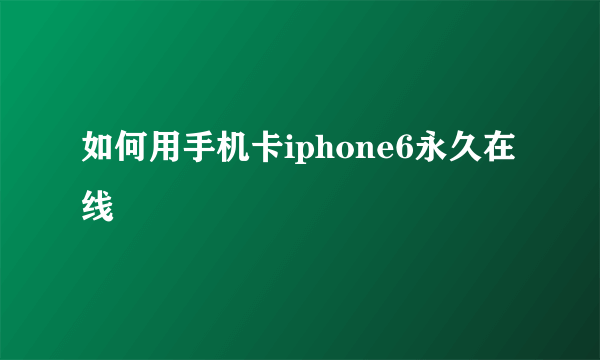 如何用手机卡iphone6永久在线