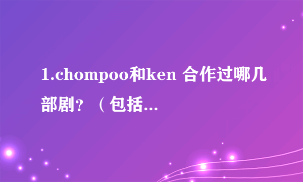 1.chompoo和ken 合作过哪几部剧？（包括要拍摄的） 2.求泰星sara的资料！！！ 谢谢！！！