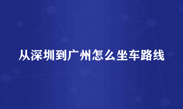 从深圳到广州怎么坐车路线