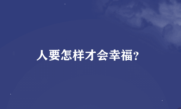 人要怎样才会幸福？