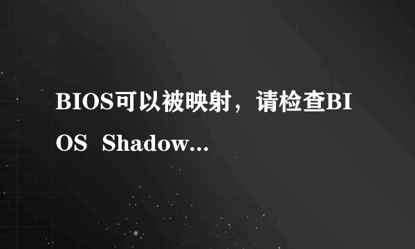 BIOS可以被映射，请检查BIOS  Shadowed是否已被启用．是么意思？