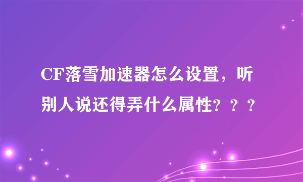 CF落雪加速器怎么设置，听别人说还得弄什么属性？？？