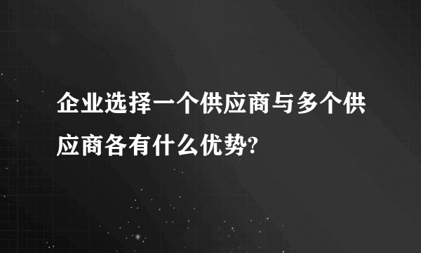 企业选择一个供应商与多个供应商各有什么优势?