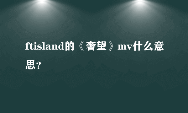 ftisland的《奢望》mv什么意思？