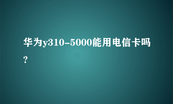 华为y310-5000能用电信卡吗?