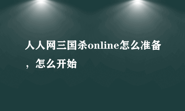 人人网三国杀online怎么准备，怎么开始