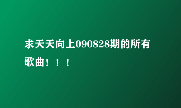 求天天向上090828期的所有歌曲！！！