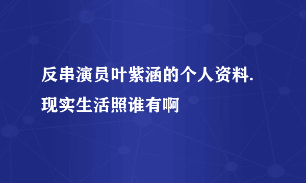 反串演员叶紫涵的个人资料.现实生活照谁有啊