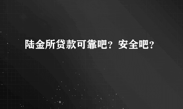 陆金所贷款可靠吧？安全吧？