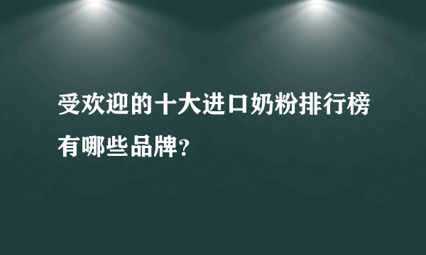 受欢迎的十大进口奶粉排行榜有哪些品牌？