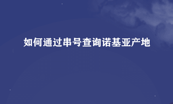 如何通过串号查询诺基亚产地