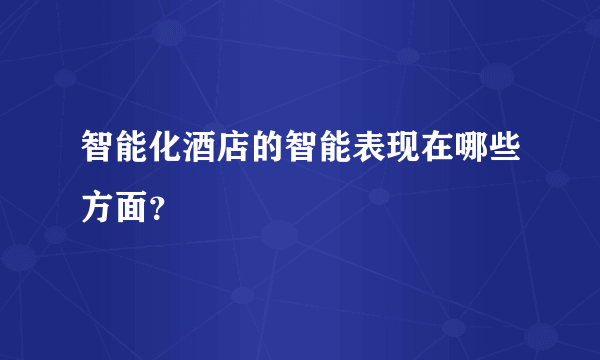 智能化酒店的智能表现在哪些方面？