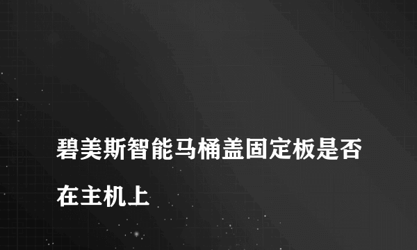 
碧美斯智能马桶盖固定板是否在主机上

