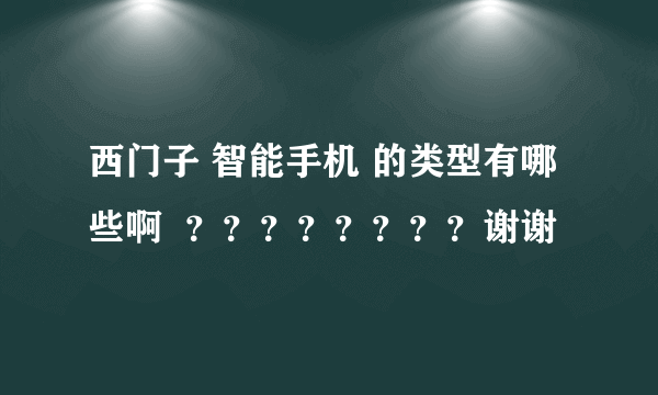 西门子 智能手机 的类型有哪些啊  ？？？？？？？？谢谢