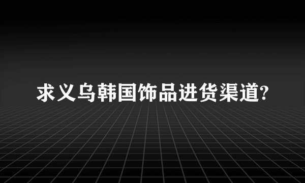 求义乌韩国饰品进货渠道?