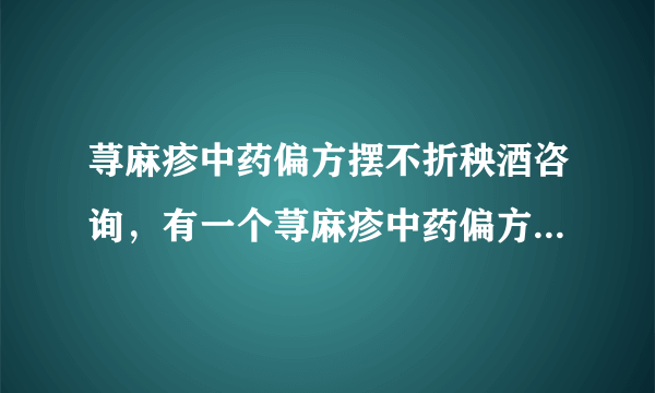 荨麻疹中药偏方摆不折秧酒咨询，有一个荨麻疹中药偏方，是用摆不折秧草泡酒喝，说是不用忌口，了解吗？