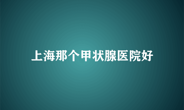 上海那个甲状腺医院好