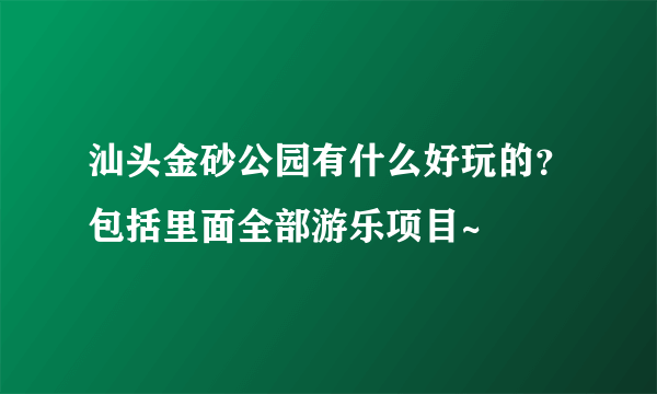 汕头金砂公园有什么好玩的？包括里面全部游乐项目~