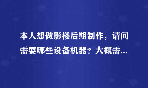 本人想做影楼后期制作，请问需要哪些设备机器？大概需要多少钱？