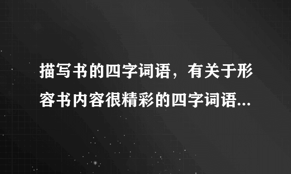 描写书的四字词语，有关于形容书内容很精彩的四字词语有哪些？