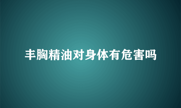 丰胸精油对身体有危害吗