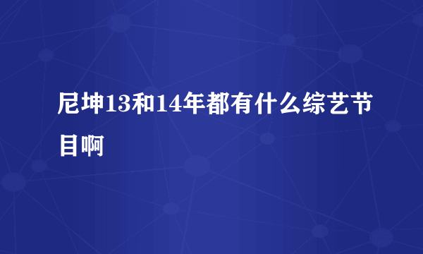 尼坤13和14年都有什么综艺节目啊