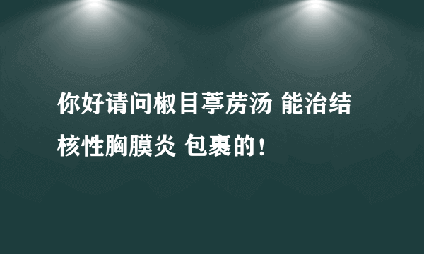 你好请问椒目葶苈汤 能治结核性胸膜炎 包裹的！