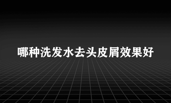 哪种洗发水去头皮屑效果好