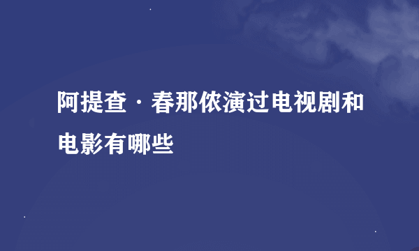 阿提查·春那侬演过电视剧和电影有哪些