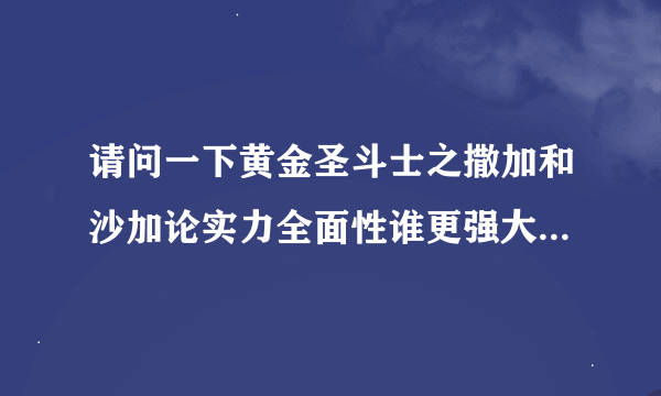 请问一下黄金圣斗士之撒加和沙加论实力全面性谁更强大？更胜一等？