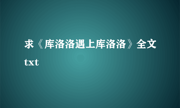 求《库洛洛遇上库洛洛》全文txt