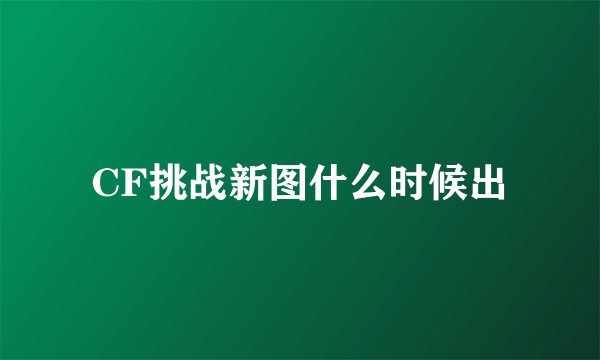 CF挑战新图什么时候出