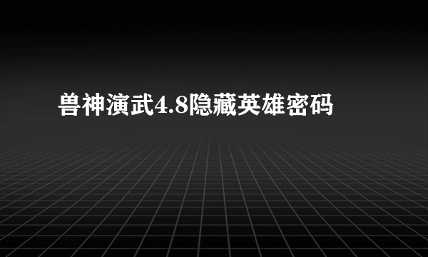 兽神演武4.8隐藏英雄密码