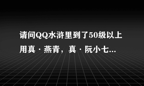 请问QQ水浒里到了50级以上用真·燕青，真·阮小七，真·雷横，真·阮小五谁厉害?