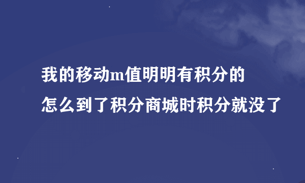 我的移动m值明明有积分的  怎么到了积分商城时积分就没了