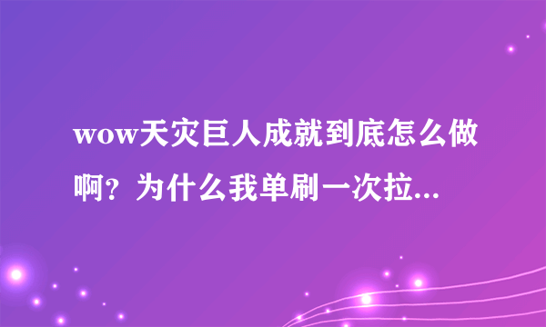 wow天灾巨人成就到底怎么做啊？为什么我单刷一次拉了两个天灾巨人让boss炸死怎么都不行啊