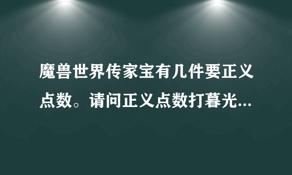 魔兽世界传家宝有几件要正义点数。请问正义点数打暮光审判的副本有没有？怎么打最快？