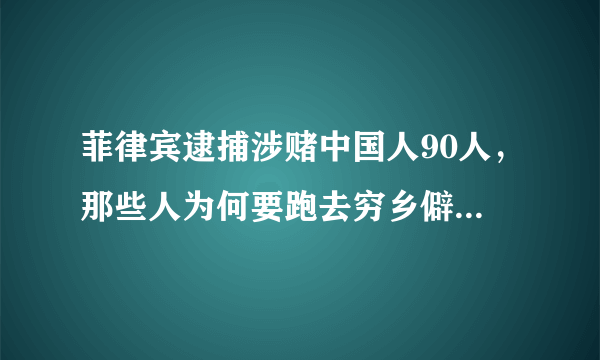 菲律宾逮捕涉赌中国人90人，那些人为何要跑去穷乡僻壤开赌场？