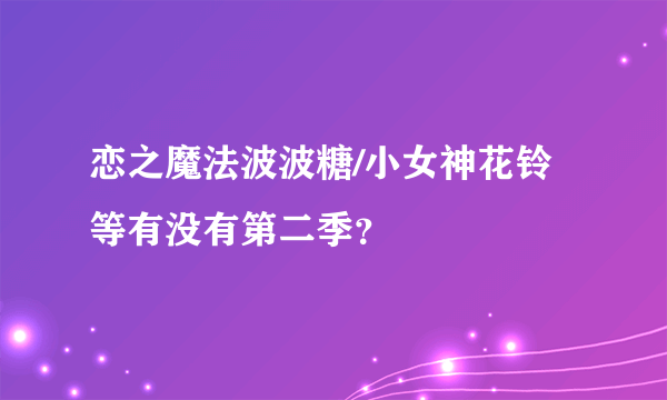 恋之魔法波波糖/小女神花铃等有没有第二季？