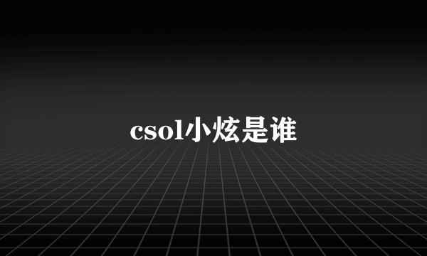 csol小炫是谁