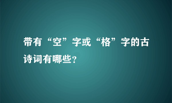 带有“空”字或“格”字的古诗词有哪些？