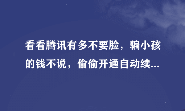 看看腾讯有多不要脸，骗小孩的钱不说，偷偷开通自动续费，还那么理直气壮不退钱。