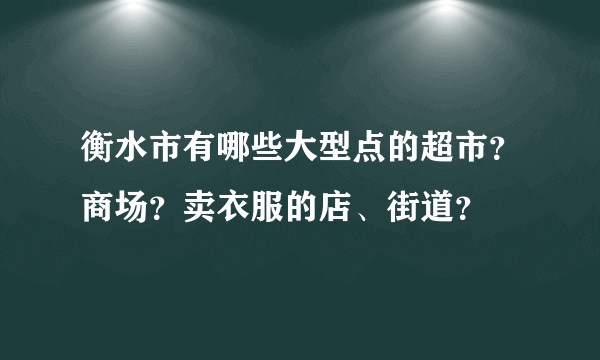 衡水市有哪些大型点的超市？商场？卖衣服的店、街道？