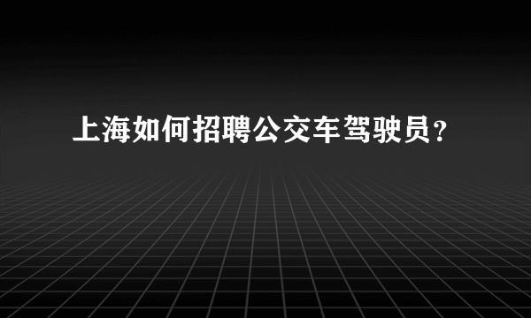 上海如何招聘公交车驾驶员？