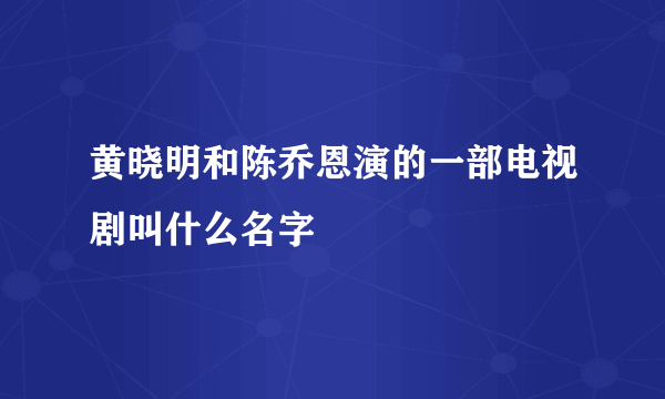 黄晓明和陈乔恩演的一部电视剧叫什么名字