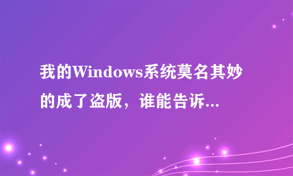 我的Windows系统莫名其妙的成了盗版，谁能告诉我怎么了，怎么办？