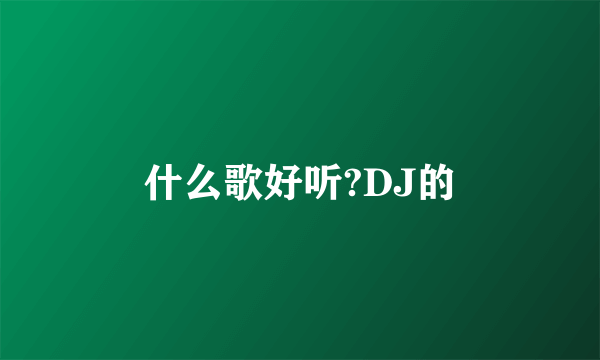 什么歌好听?DJ的