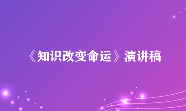 《知识改变命运》演讲稿