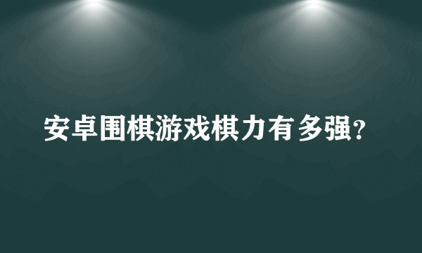 安卓围棋游戏棋力有多强？